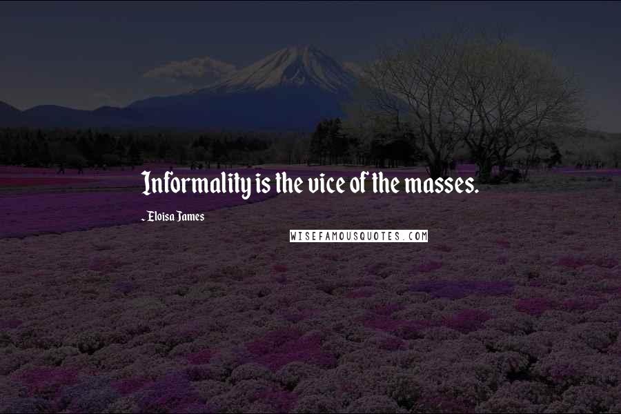Eloisa James Quotes: Informality is the vice of the masses.