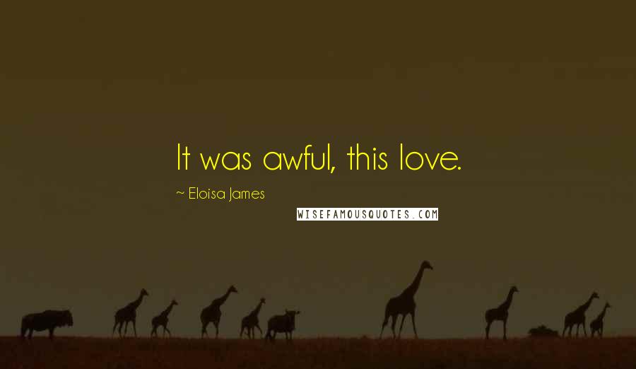 Eloisa James Quotes: It was awful, this love.