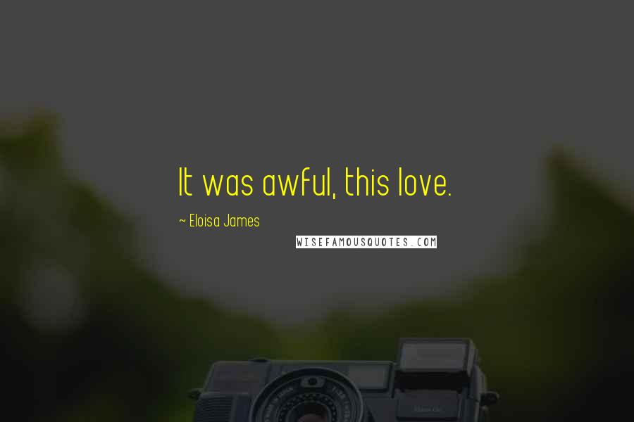 Eloisa James Quotes: It was awful, this love.