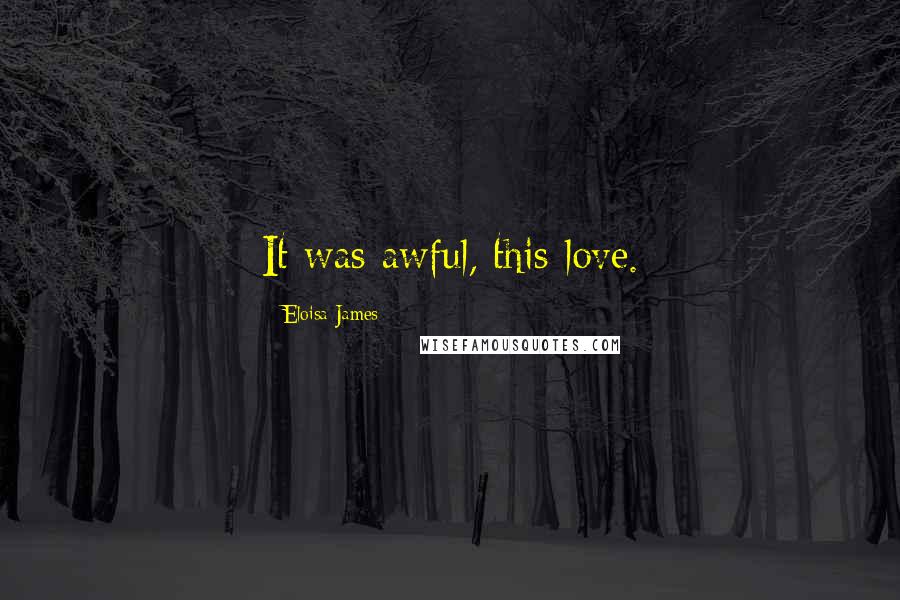 Eloisa James Quotes: It was awful, this love.