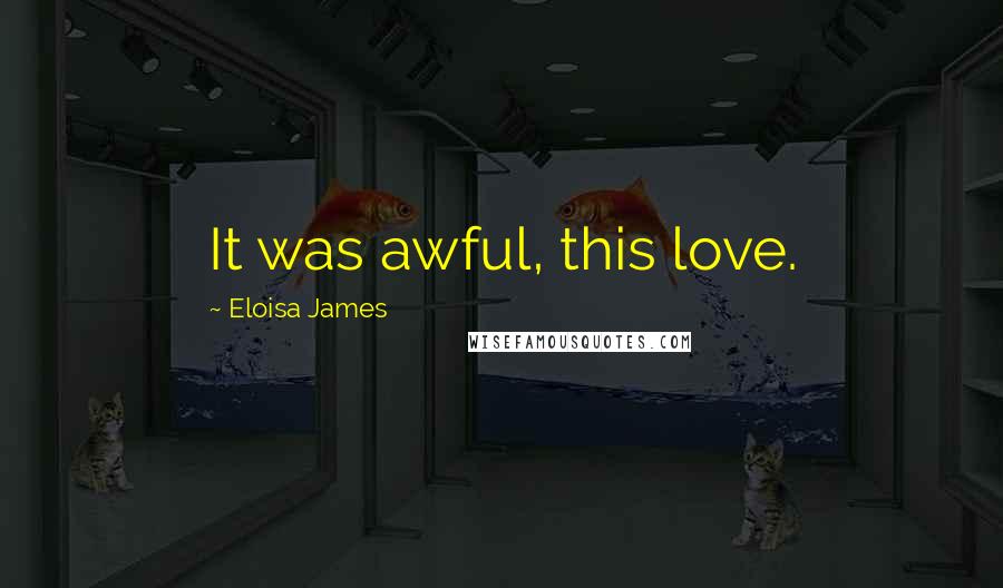 Eloisa James Quotes: It was awful, this love.