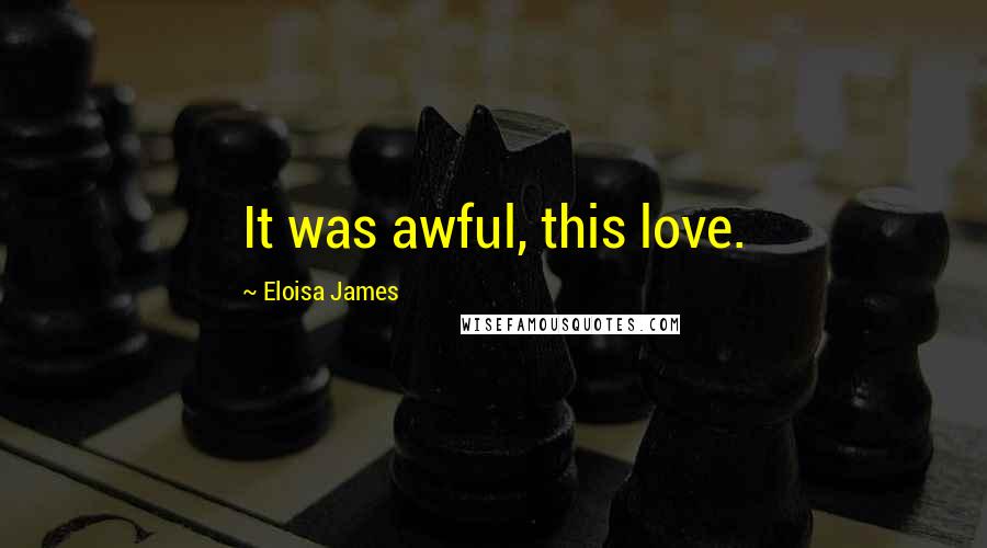 Eloisa James Quotes: It was awful, this love.