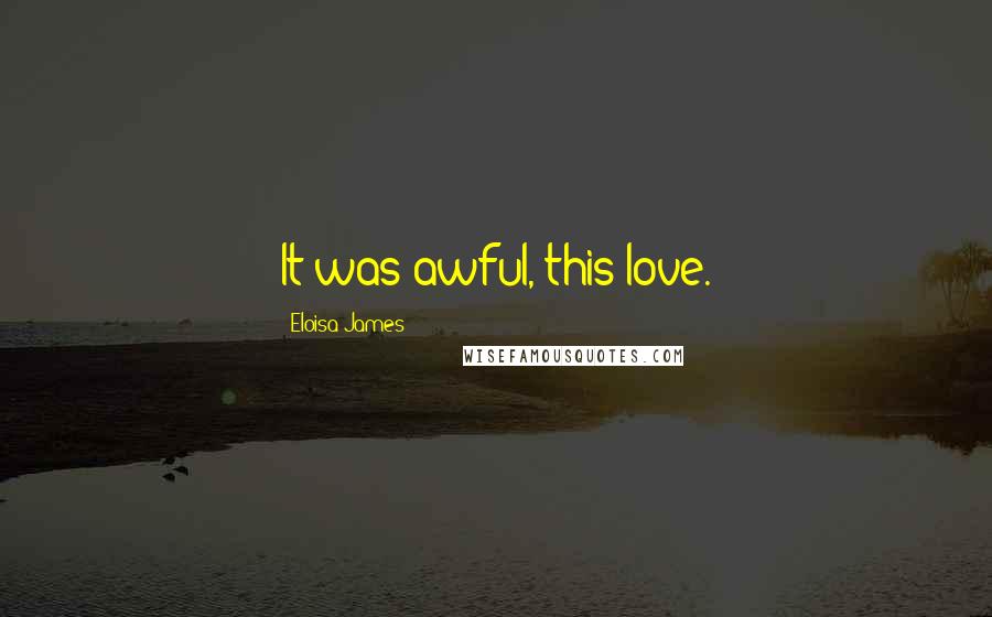 Eloisa James Quotes: It was awful, this love.