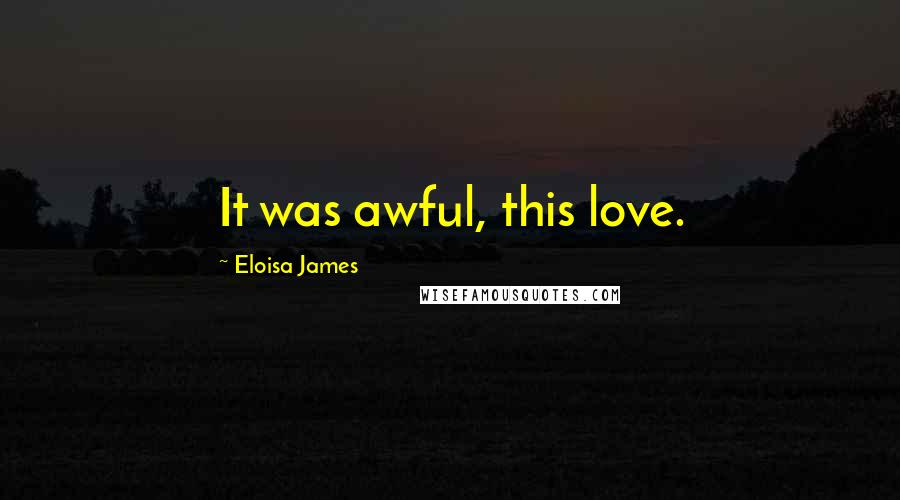 Eloisa James Quotes: It was awful, this love.