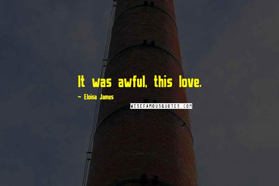 Eloisa James Quotes: It was awful, this love.