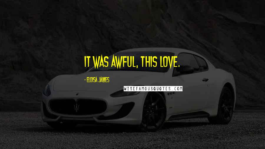 Eloisa James Quotes: It was awful, this love.