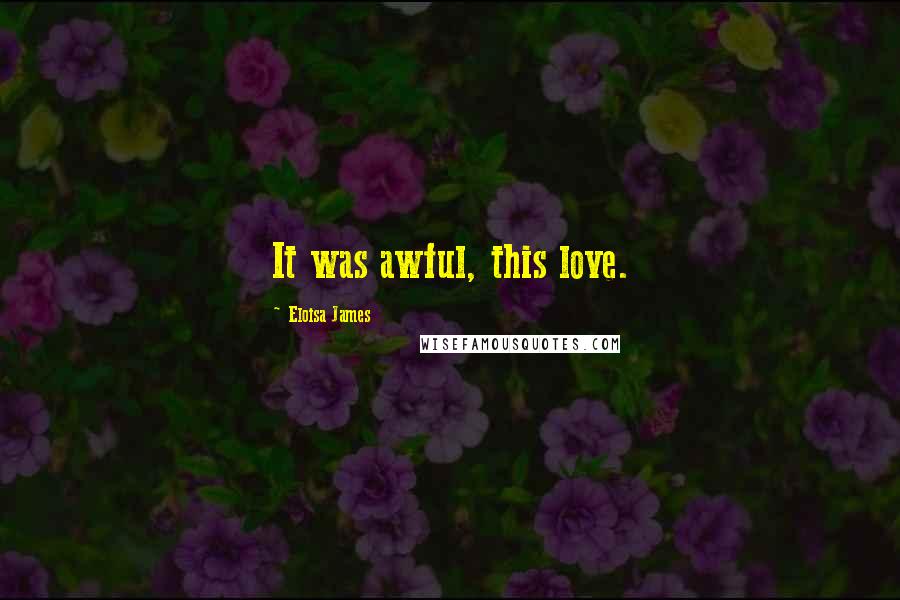 Eloisa James Quotes: It was awful, this love.