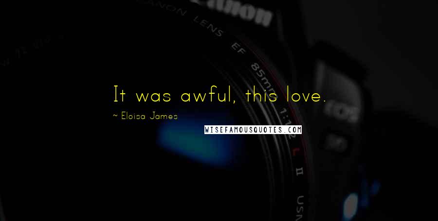 Eloisa James Quotes: It was awful, this love.