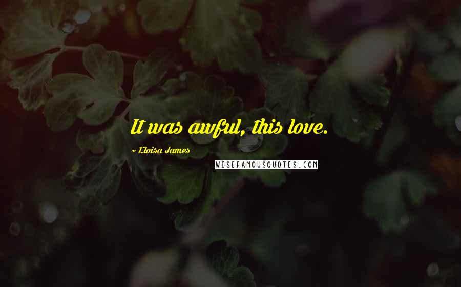 Eloisa James Quotes: It was awful, this love.