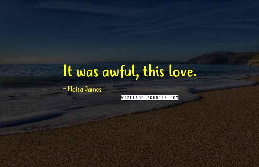 Eloisa James Quotes: It was awful, this love.