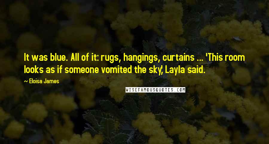 Eloisa James Quotes: It was blue. All of it: rugs, hangings, curtains ... 'This room looks as if someone vomited the sky,' Layla said.