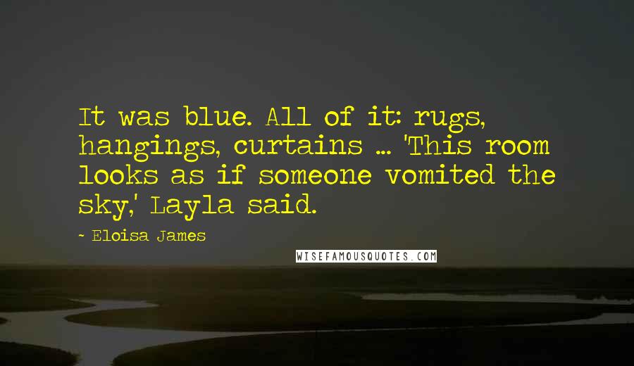 Eloisa James Quotes: It was blue. All of it: rugs, hangings, curtains ... 'This room looks as if someone vomited the sky,' Layla said.