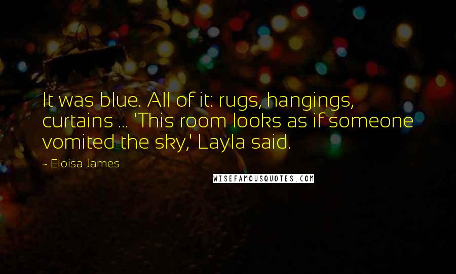 Eloisa James Quotes: It was blue. All of it: rugs, hangings, curtains ... 'This room looks as if someone vomited the sky,' Layla said.