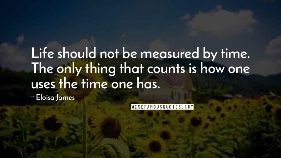 Eloisa James Quotes: Life should not be measured by time. The only thing that counts is how one uses the time one has.