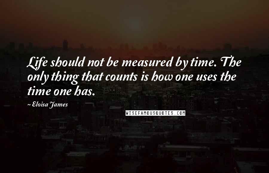 Eloisa James Quotes: Life should not be measured by time. The only thing that counts is how one uses the time one has.