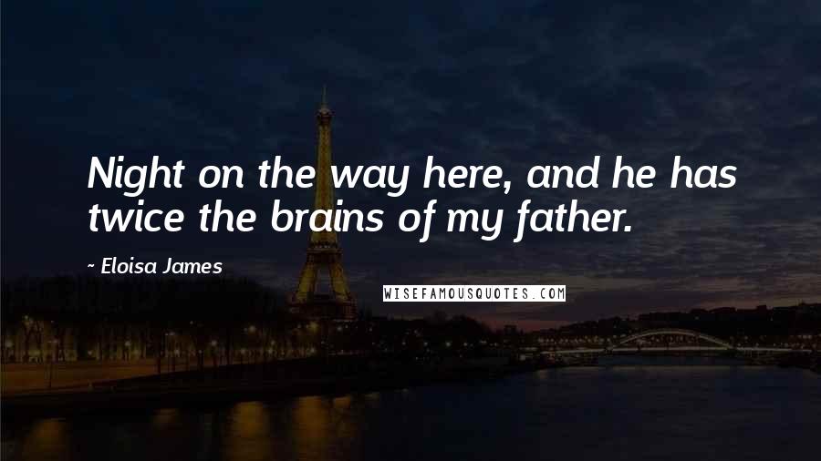 Eloisa James Quotes: Night on the way here, and he has twice the brains of my father.
