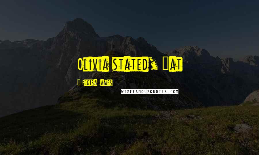 Eloisa James Quotes: Olivia stated, "at