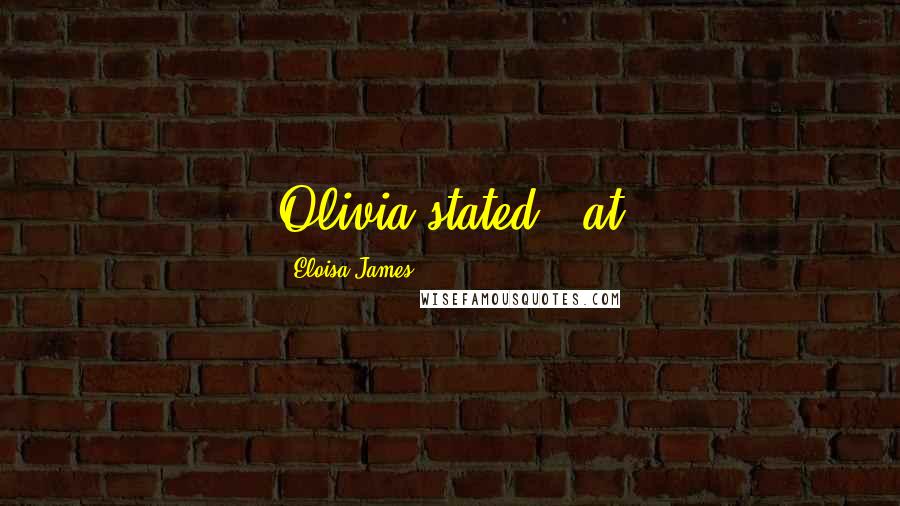 Eloisa James Quotes: Olivia stated, "at