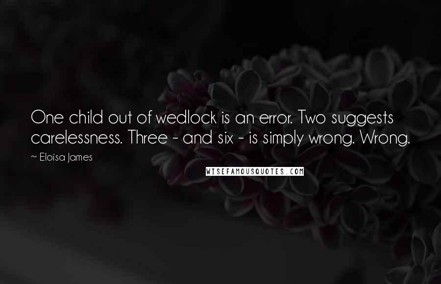 Eloisa James Quotes: One child out of wedlock is an error. Two suggests carelessness. Three - and six - is simply wrong. Wrong.