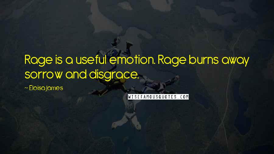 Eloisa James Quotes: Rage is a useful emotion. Rage burns away sorrow and disgrace.