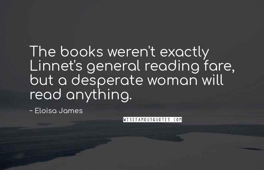 Eloisa James Quotes: The books weren't exactly Linnet's general reading fare, but a desperate woman will read anything.