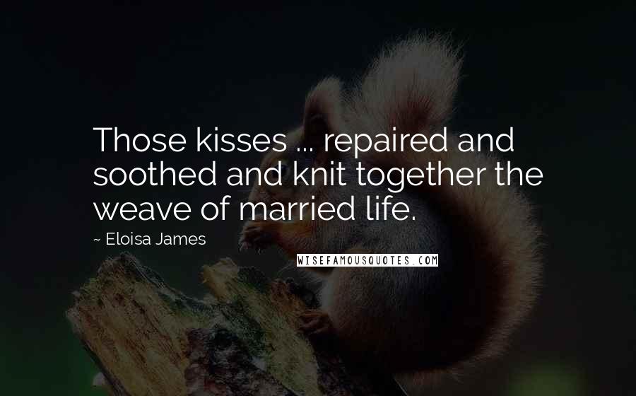 Eloisa James Quotes: Those kisses ... repaired and soothed and knit together the weave of married life.