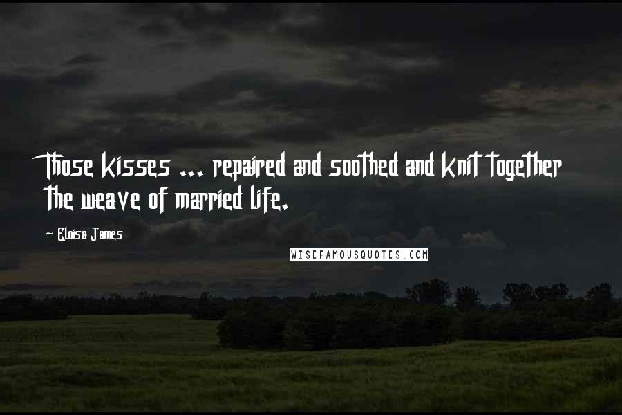 Eloisa James Quotes: Those kisses ... repaired and soothed and knit together the weave of married life.