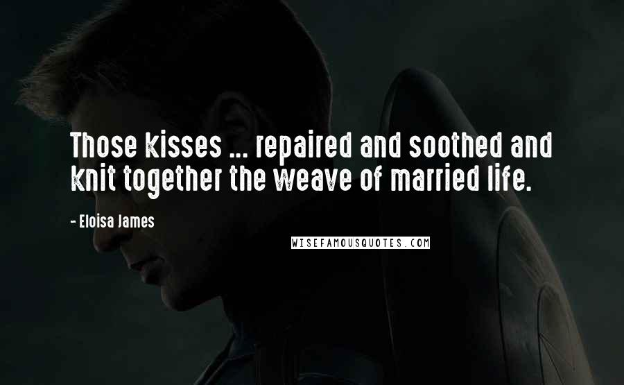 Eloisa James Quotes: Those kisses ... repaired and soothed and knit together the weave of married life.