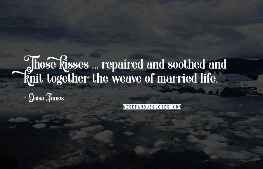 Eloisa James Quotes: Those kisses ... repaired and soothed and knit together the weave of married life.