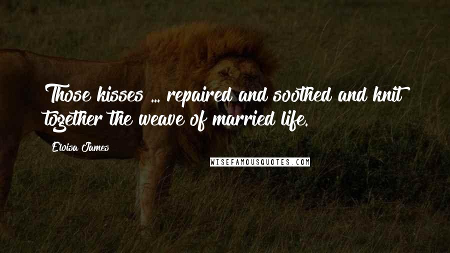 Eloisa James Quotes: Those kisses ... repaired and soothed and knit together the weave of married life.