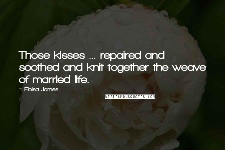 Eloisa James Quotes: Those kisses ... repaired and soothed and knit together the weave of married life.