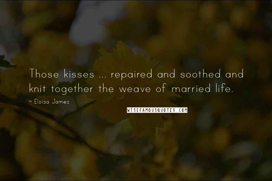 Eloisa James Quotes: Those kisses ... repaired and soothed and knit together the weave of married life.