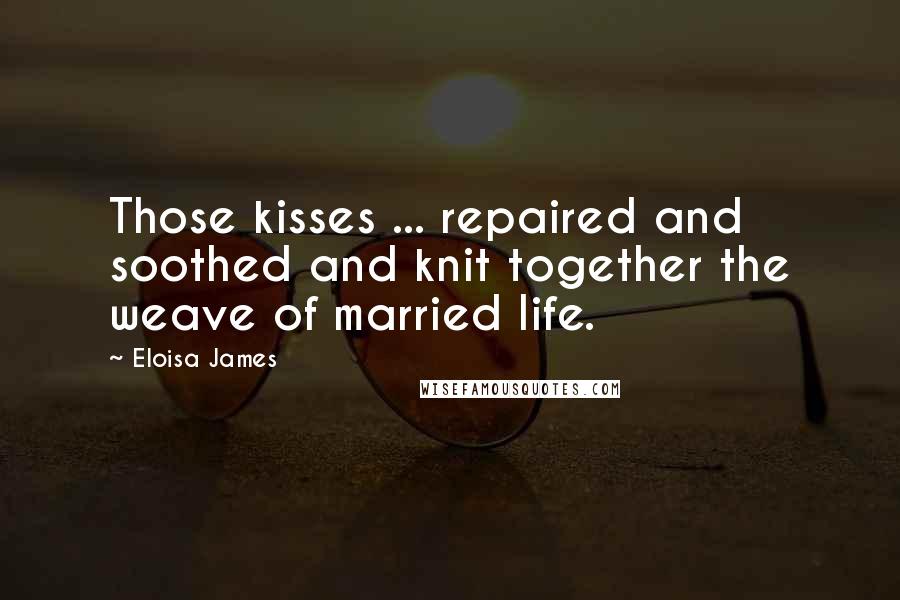 Eloisa James Quotes: Those kisses ... repaired and soothed and knit together the weave of married life.