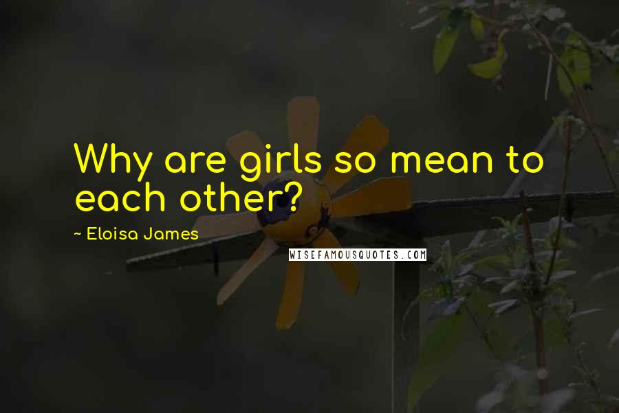 Eloisa James Quotes: Why are girls so mean to each other?