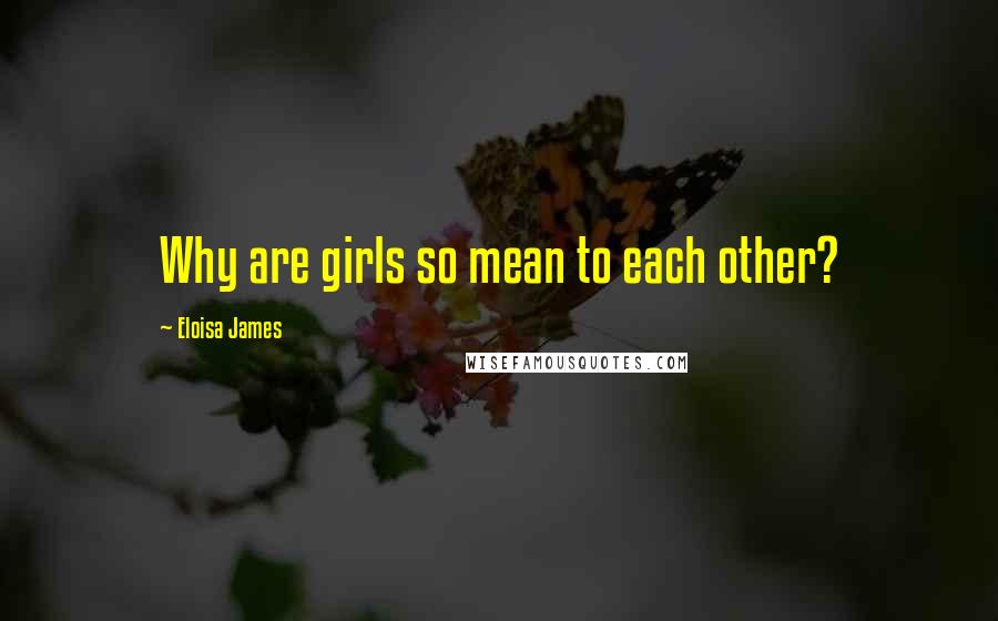 Eloisa James Quotes: Why are girls so mean to each other?