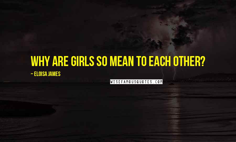 Eloisa James Quotes: Why are girls so mean to each other?