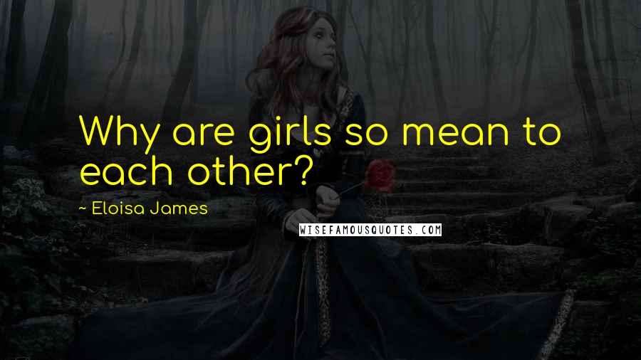 Eloisa James Quotes: Why are girls so mean to each other?