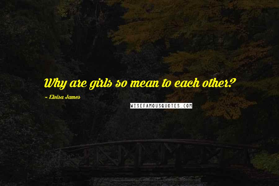 Eloisa James Quotes: Why are girls so mean to each other?