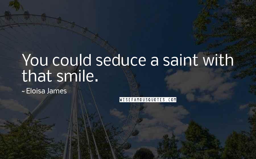 Eloisa James Quotes: You could seduce a saint with that smile.