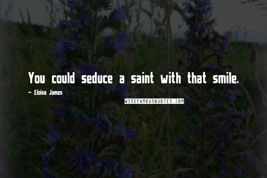 Eloisa James Quotes: You could seduce a saint with that smile.