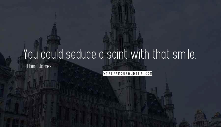 Eloisa James Quotes: You could seduce a saint with that smile.