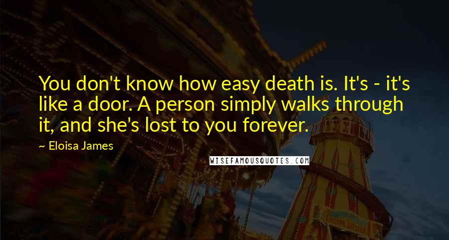 Eloisa James Quotes: You don't know how easy death is. It's - it's like a door. A person simply walks through it, and she's lost to you forever.