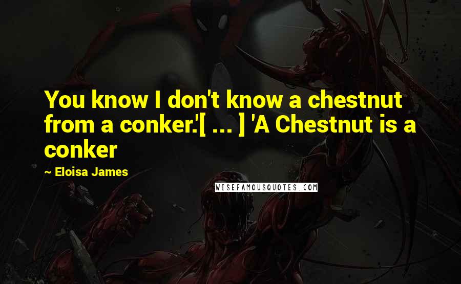 Eloisa James Quotes: You know I don't know a chestnut from a conker.'[ ... ] 'A Chestnut is a conker