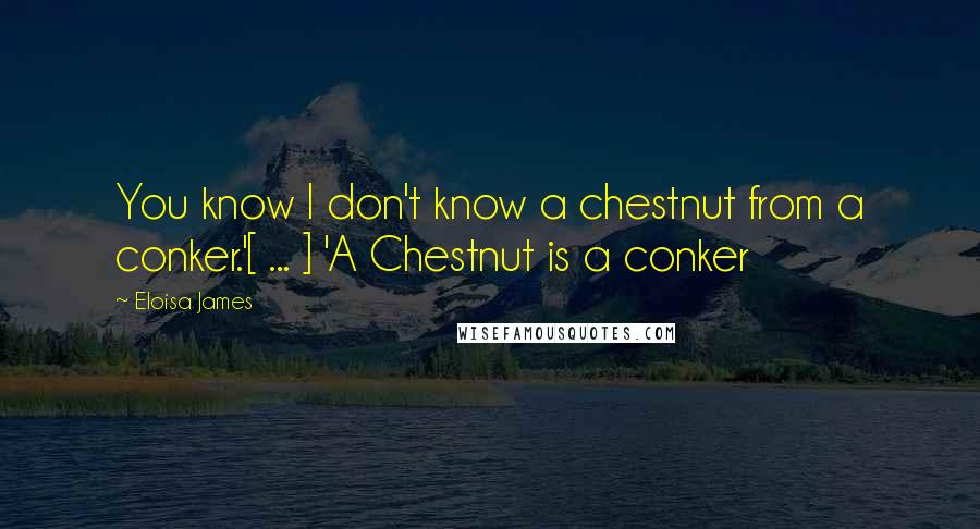 Eloisa James Quotes: You know I don't know a chestnut from a conker.'[ ... ] 'A Chestnut is a conker