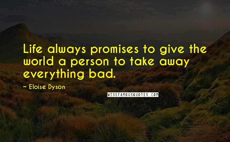 Eloise Dyson Quotes: Life always promises to give the world a person to take away everything bad.
