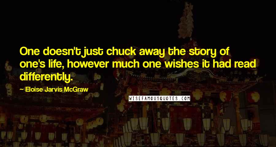 Eloise Jarvis McGraw Quotes: One doesn't just chuck away the story of one's life, however much one wishes it had read differently.