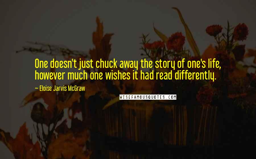 Eloise Jarvis McGraw Quotes: One doesn't just chuck away the story of one's life, however much one wishes it had read differently.