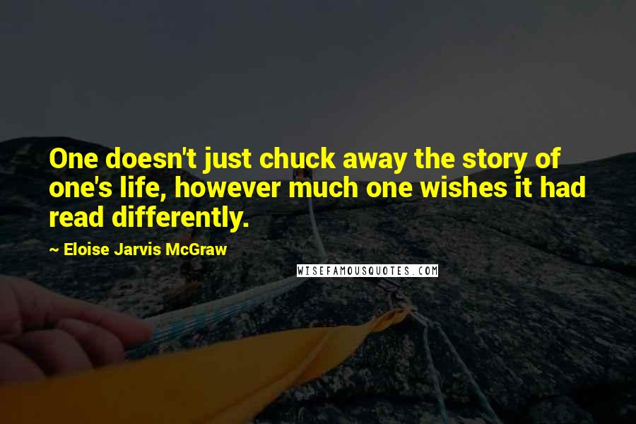 Eloise Jarvis McGraw Quotes: One doesn't just chuck away the story of one's life, however much one wishes it had read differently.