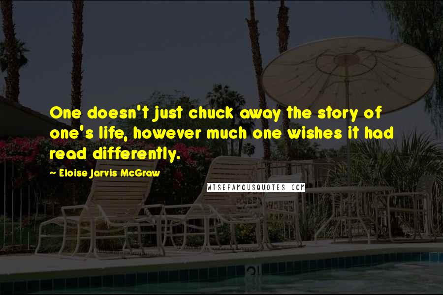 Eloise Jarvis McGraw Quotes: One doesn't just chuck away the story of one's life, however much one wishes it had read differently.