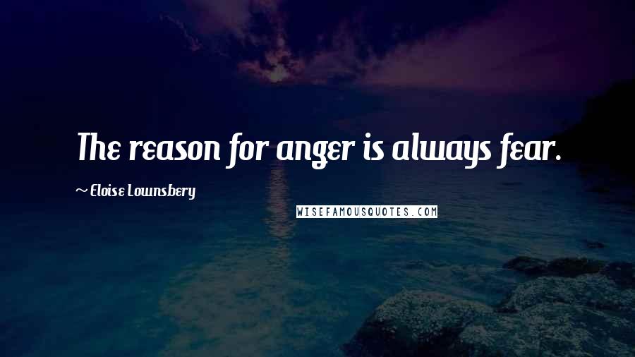 Eloise Lownsbery Quotes: The reason for anger is always fear.